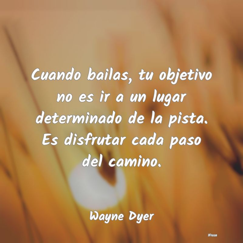 Cuando bailas, tu objetivo no es ir a un lugar det... Cuando bailas, tu objetivo no es ir a un lugar det...