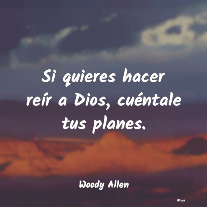 Si quieres hacer reír a Dios, cuéntale tus plane...