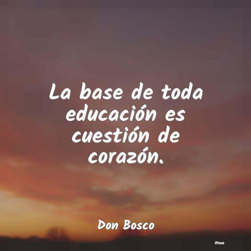 La base de toda educación es cuestión de corazó...