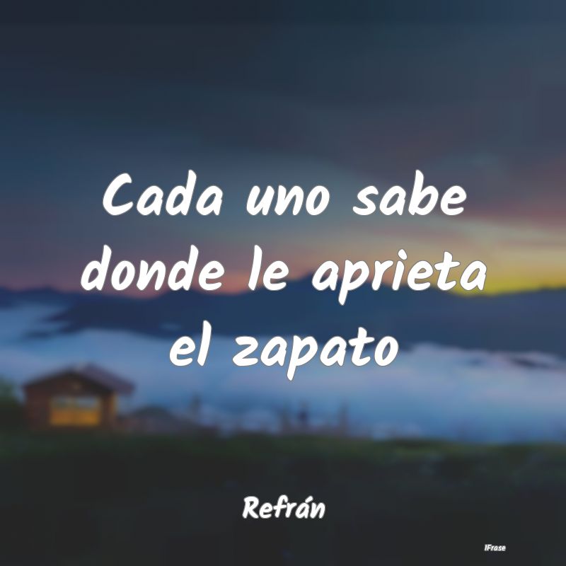 Cada uno sabe donde le aprieta el zapato...