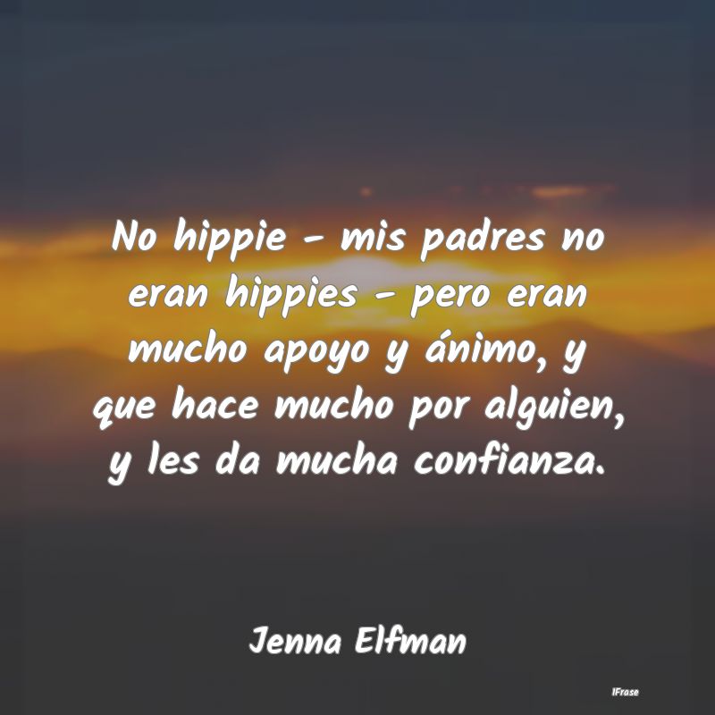 No hippie - mis padres no eran hippies - pero eran...