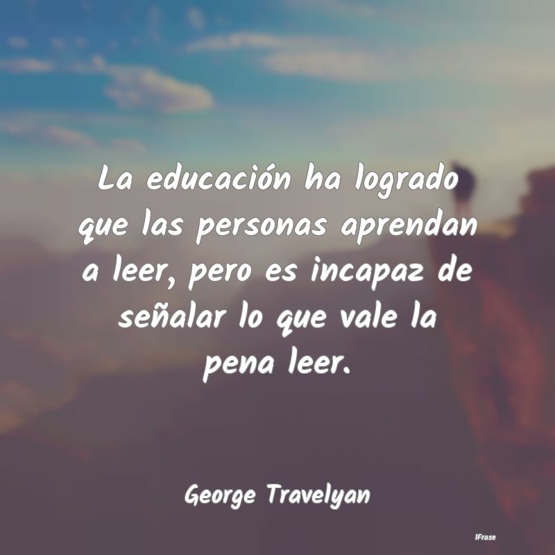 La educación ha logrado que las personas aprendan...