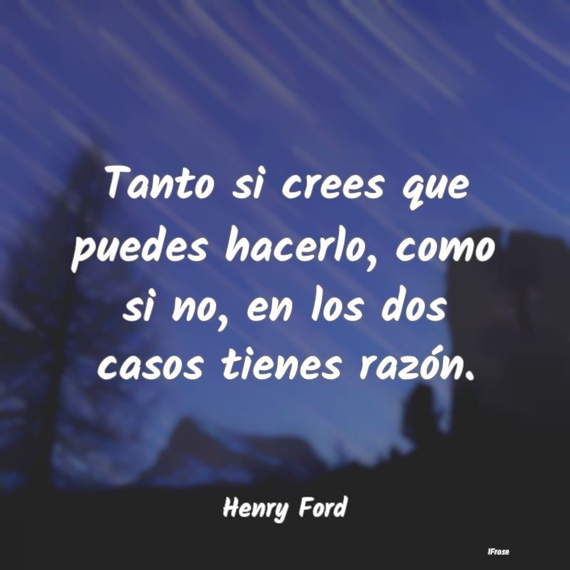 Frases De Henry Ford Tanto Si Crees Que Puedes Hacerlo Como 0076