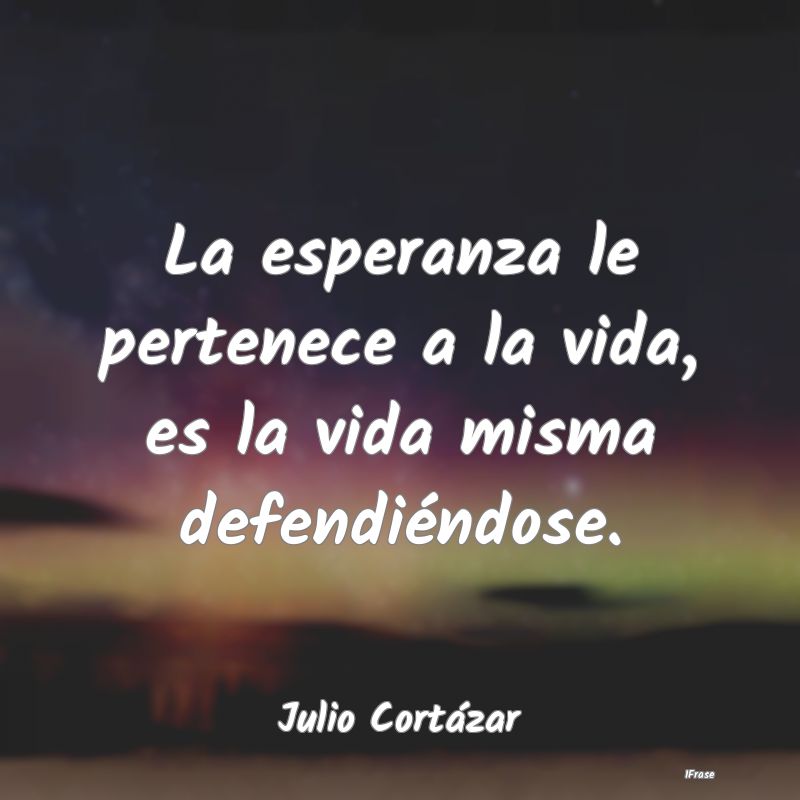 La esperanza le pertenece a la vida, es la vida mi...