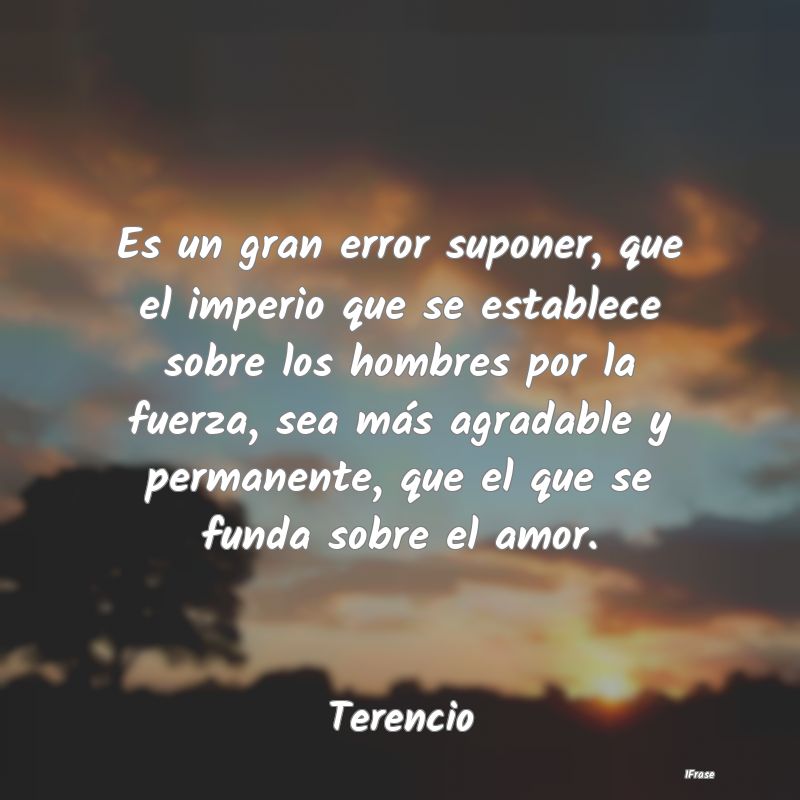 Es un gran error suponer, que el imperio que se es... Es un gran error suponer, que el imperio que se es...