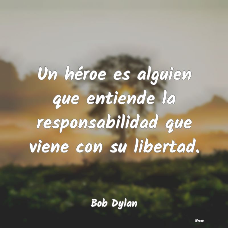 Un héroe es alguien que entiende la responsabilid...