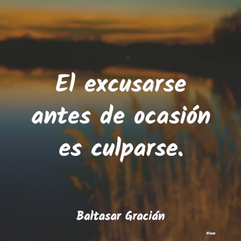 El excusarse antes de ocasión es culparse....