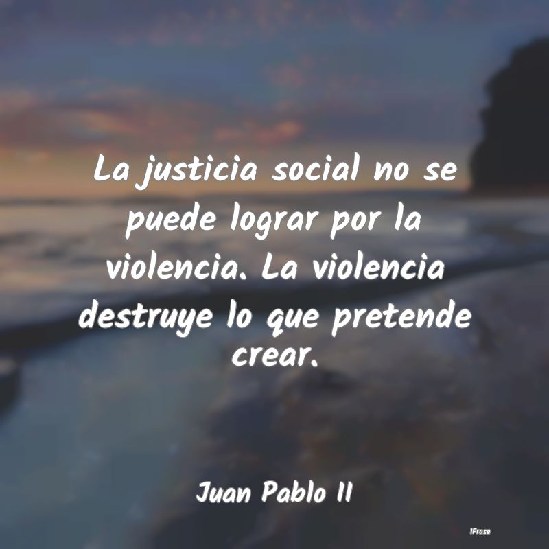 La justicia social no se puede lograr por la viole...