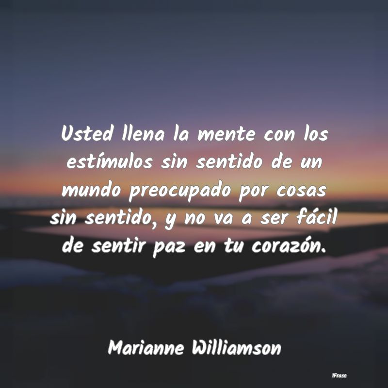 Usted llena la mente con los estímulos sin sentid...