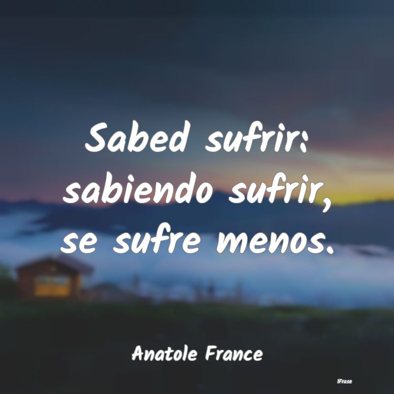 Sabed sufrir: sabiendo sufrir, se sufre menos....