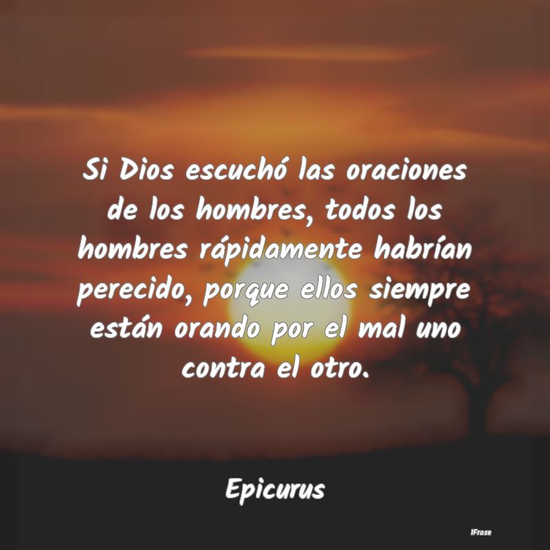 Si Dios escuchó las oraciones de los hombres, tod... Si Dios escuchó las oraciones de los hombres, tod...