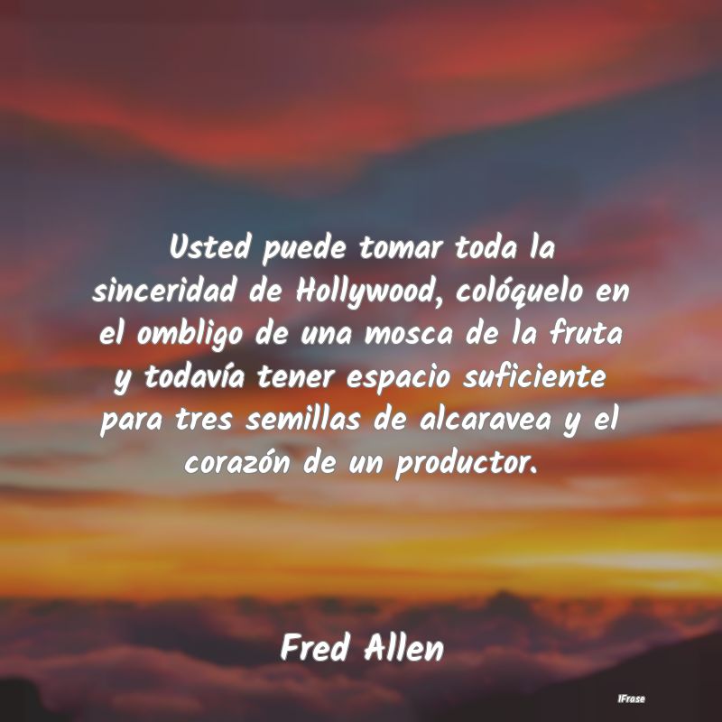 Usted puede tomar toda la sinceridad de Hollywood,... Usted puede tomar toda la sinceridad de Hollywood,...