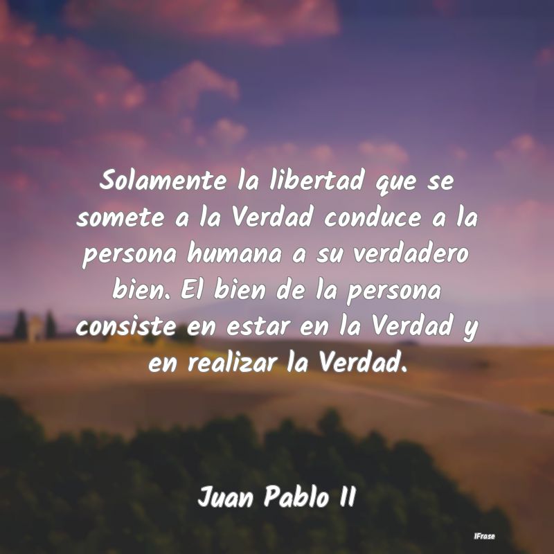 Solamente la libertad que se somete a la Verdad co...