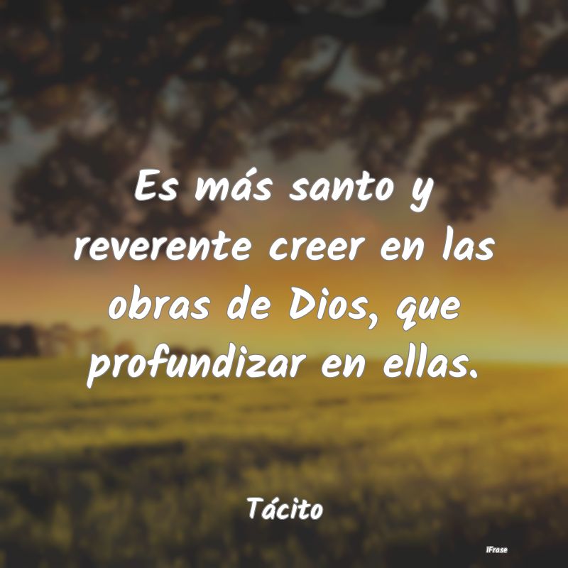 Es más santo y reverente creer en las obras de Di...