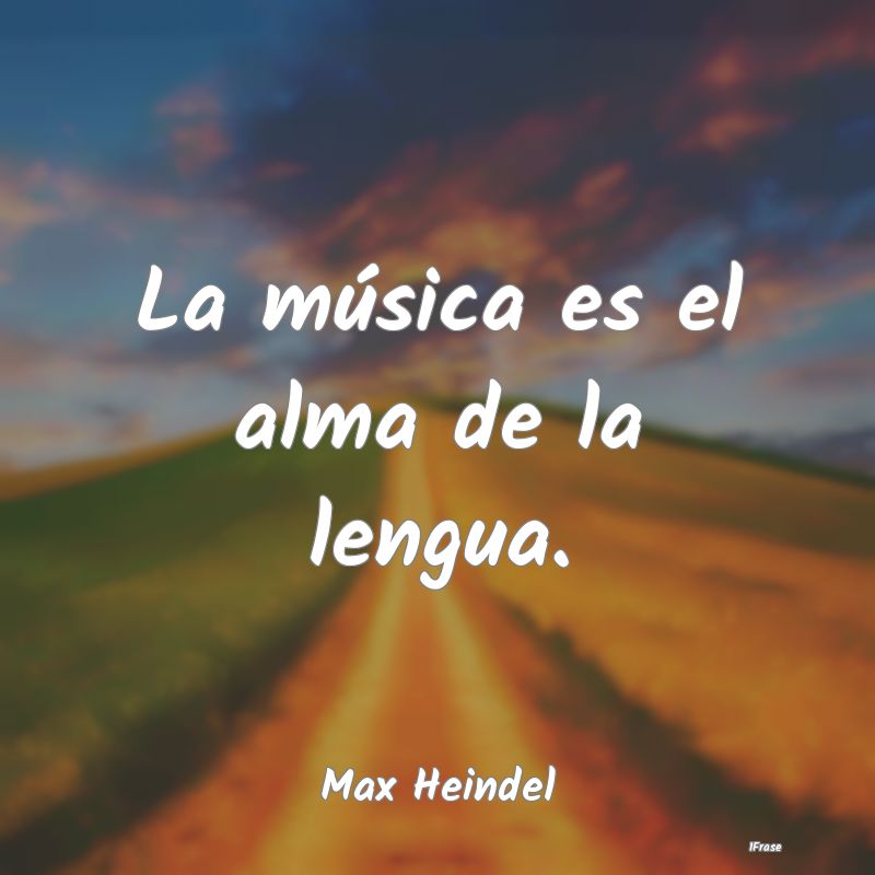 La música es el alma de la lengua....