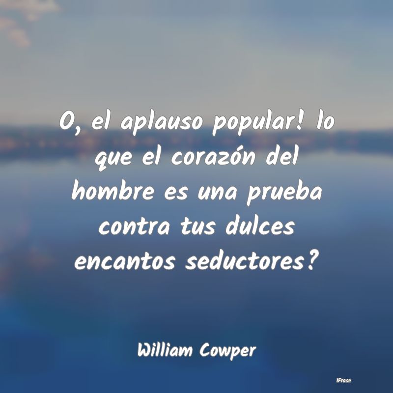 O, el aplauso popular! lo que el corazón del homb... O, el aplauso popular! lo que el corazón del homb...