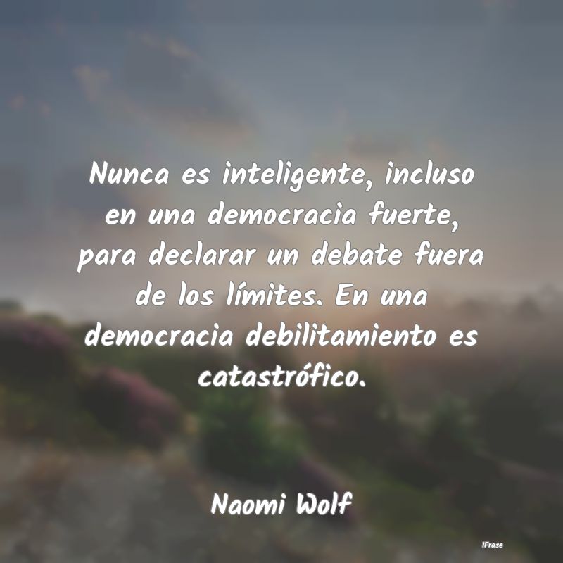 Nunca es inteligente, incluso en una democracia fu...