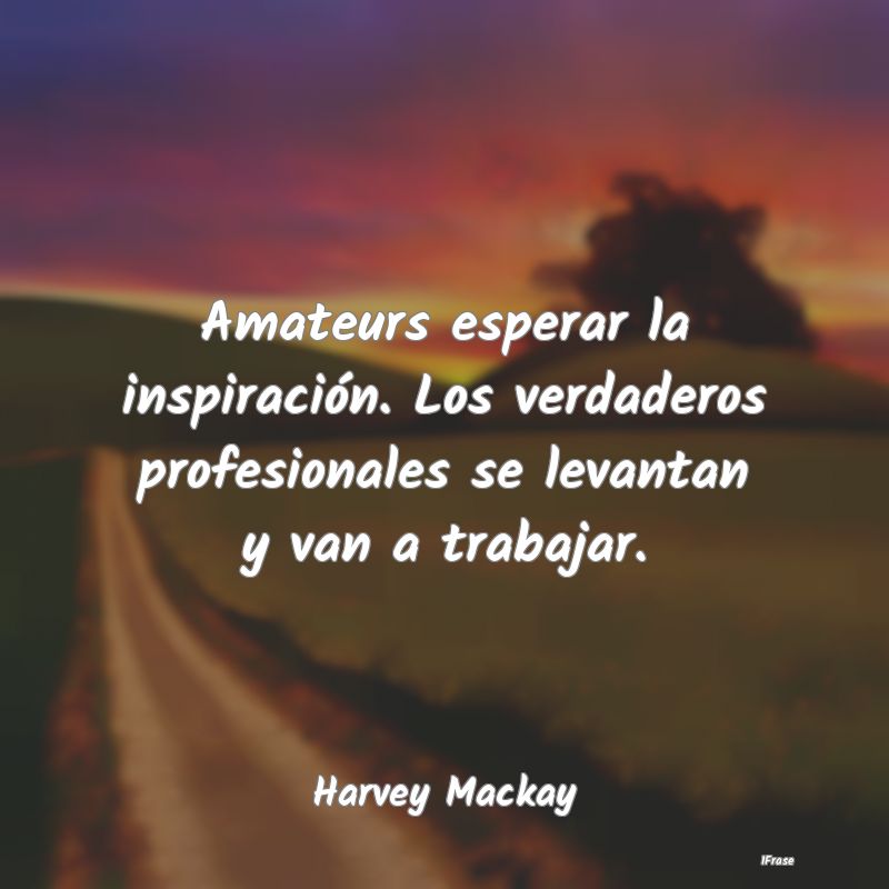 Amateurs esperar la inspiración. Los verdaderos p...