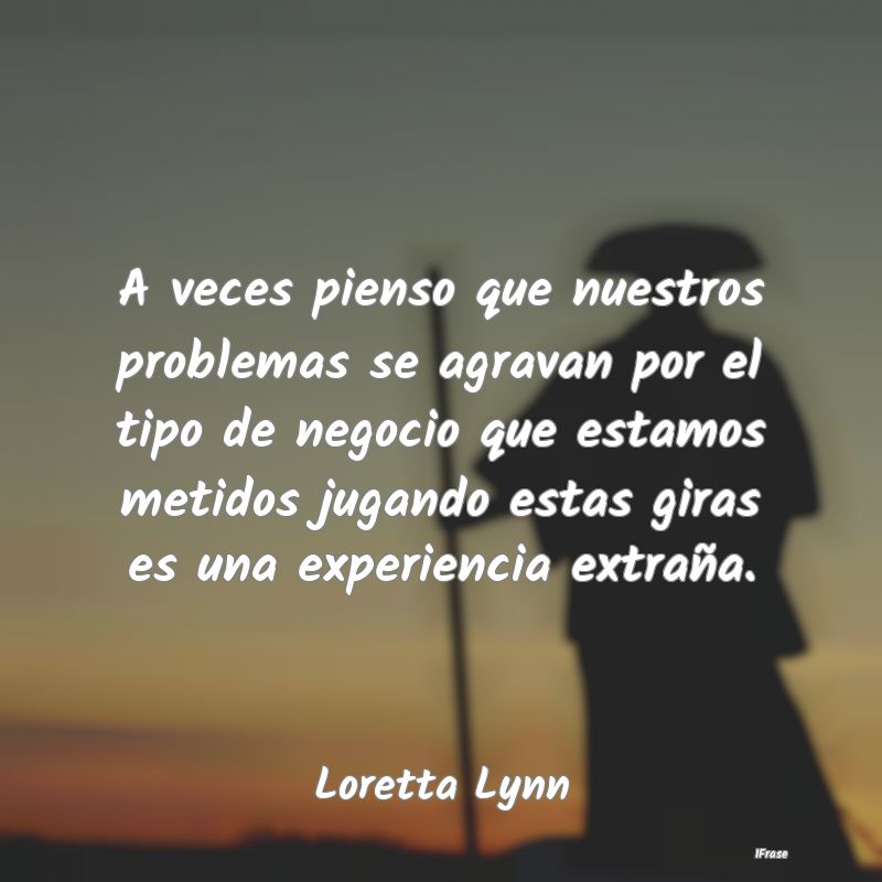 A veces pienso que nuestros problemas se agravan p... A veces pienso que nuestros problemas se agravan p...