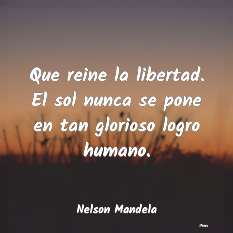 Que reine la libertad. El sol nunca se pone en tan...