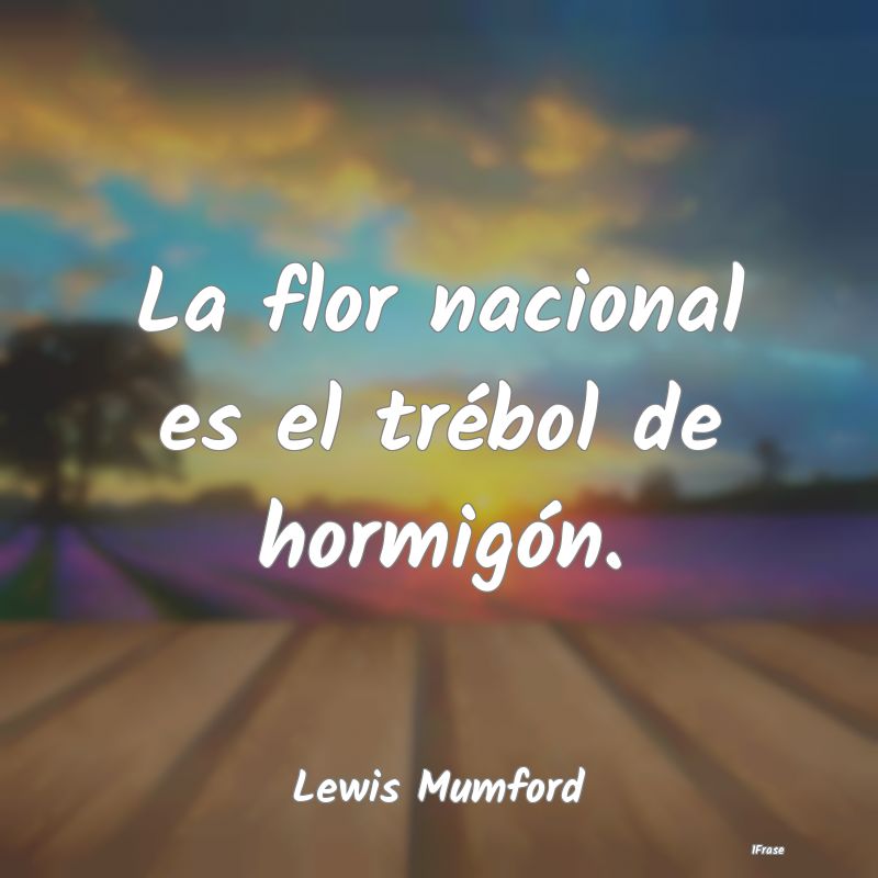 La flor nacional es el trébol de hormigón....