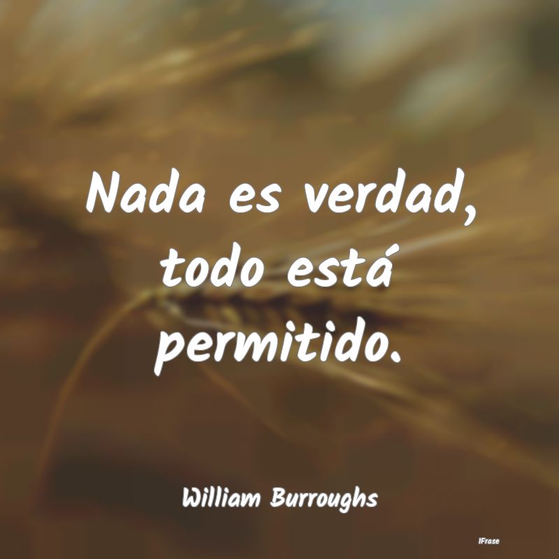Nada es verdad, todo está permitido. Nada es verdad, todo está permitido.