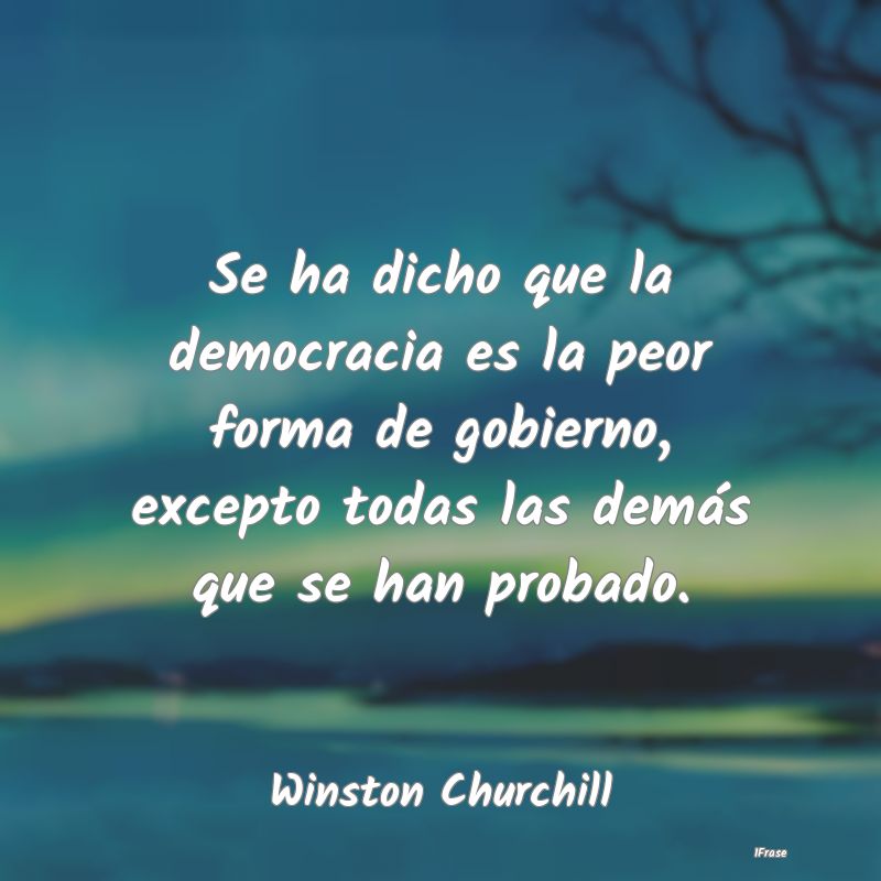 Se ha dicho que la democracia es la peor forma de ...