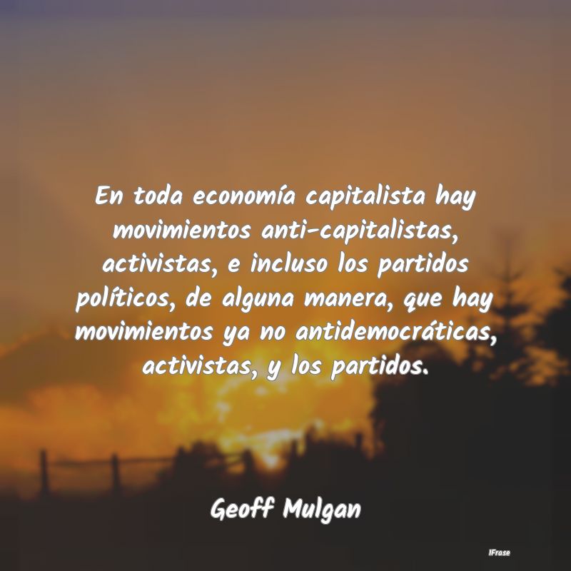 En toda economía capitalista hay movimientos anti...