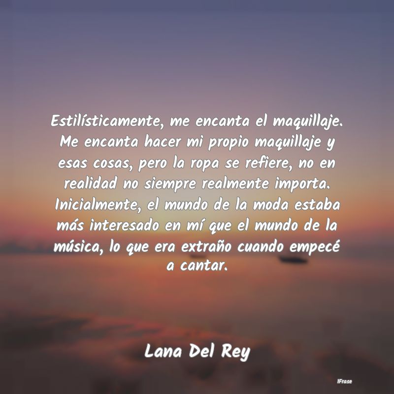 Estilísticamente, me encanta el maquillaje. Me en...