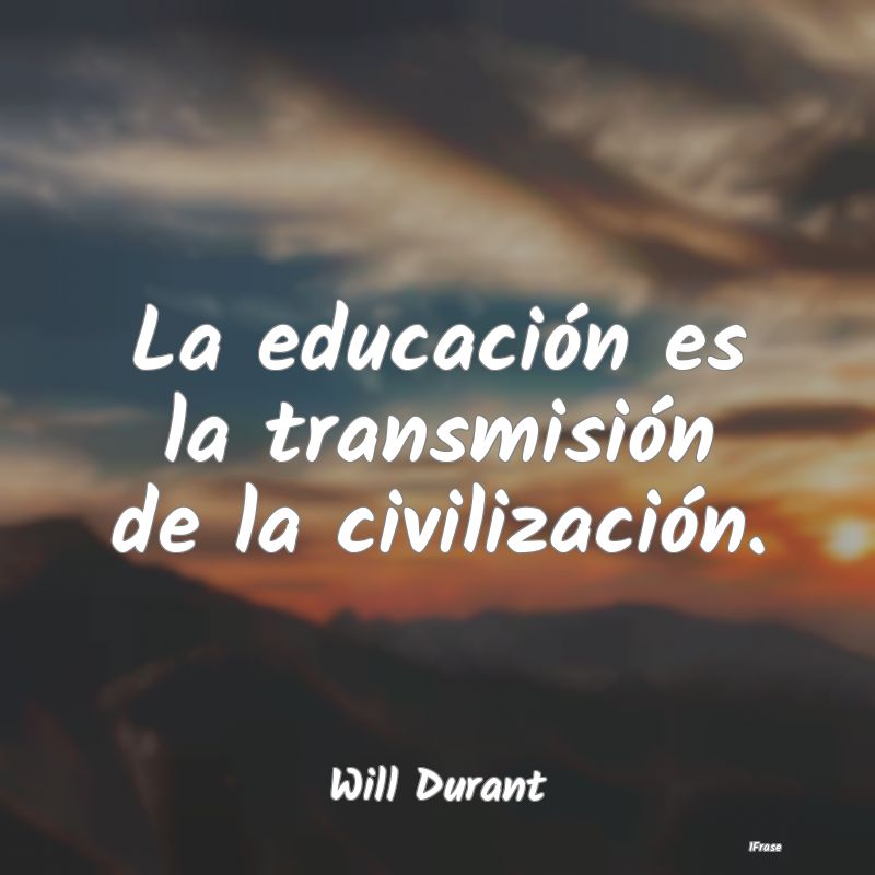 La educación es la transmisión de la civilizaci�...