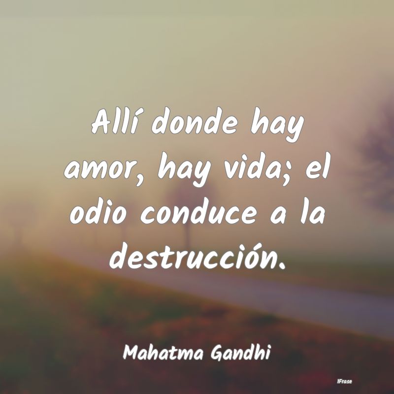 Allí donde hay amor, hay vida; el odio conduce a ...