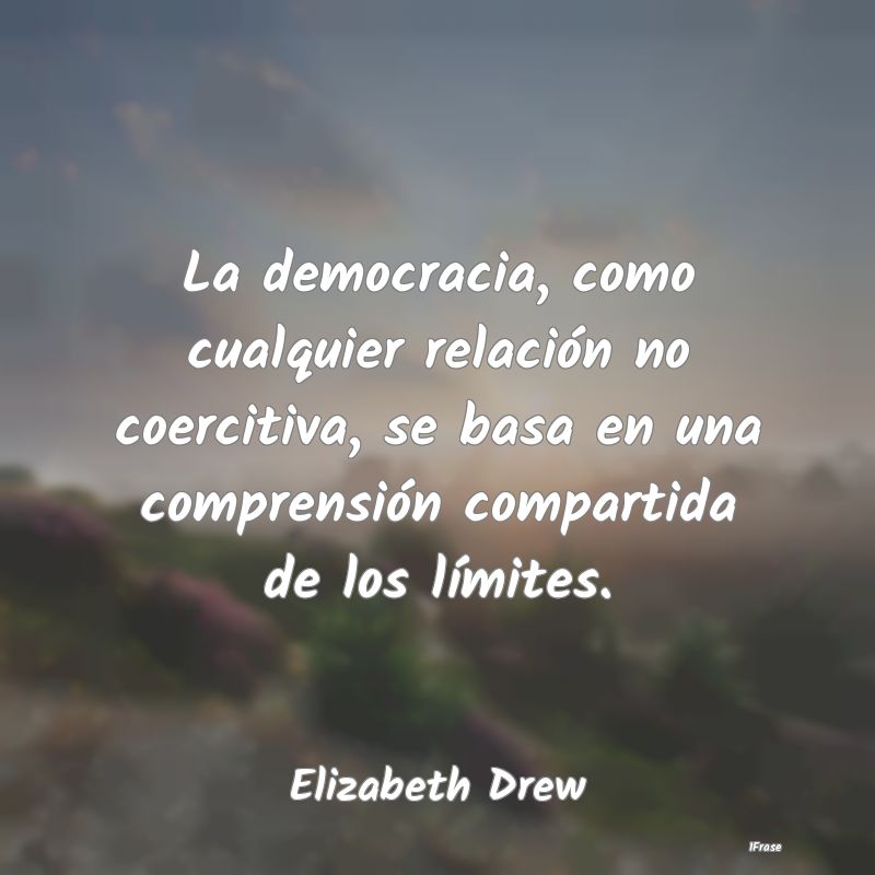 La democracia, como cualquier relación no coercit...