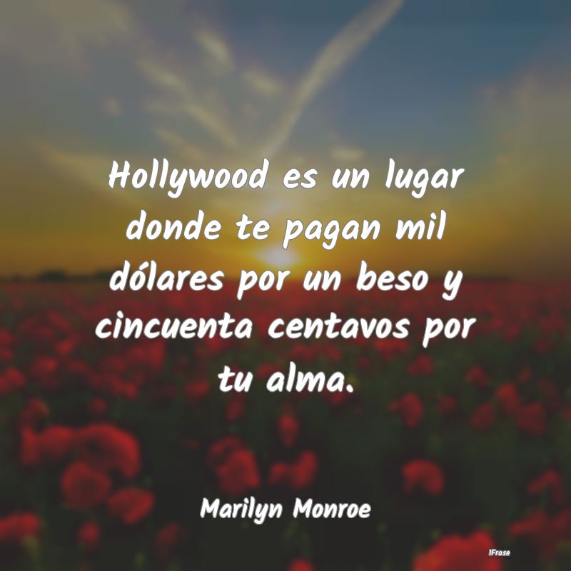 Hollywood es un lugar donde te pagan mil dólares ...