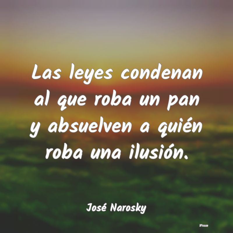 Las leyes condenan al que roba un pan y absuelven ...