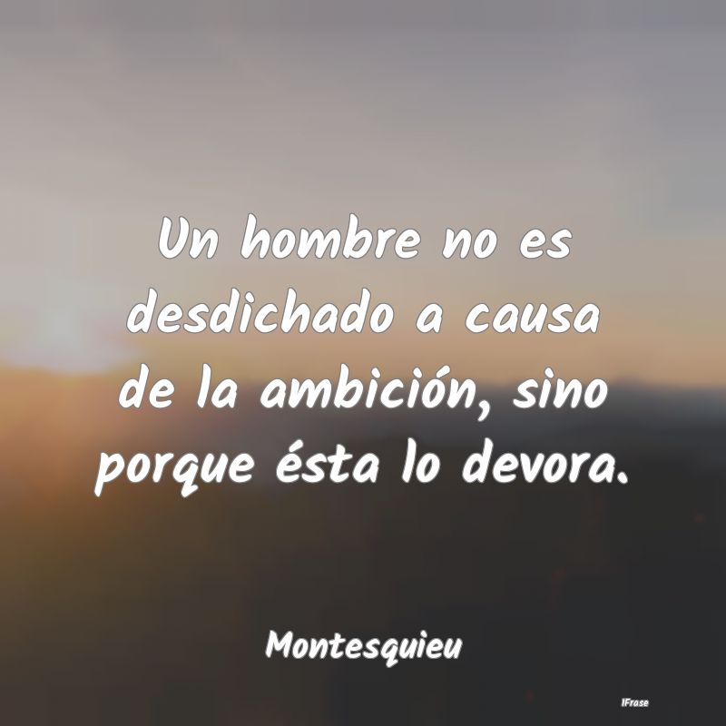 Un hombre no es desdichado a causa de la ambición...