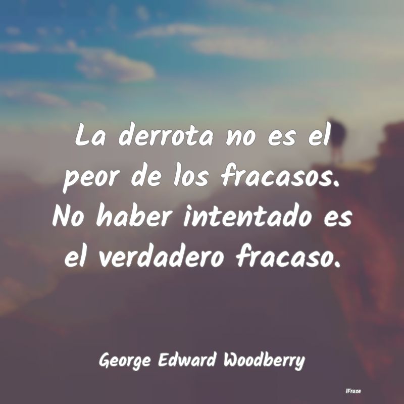 La derrota no es el peor de los fracasos. No haber...