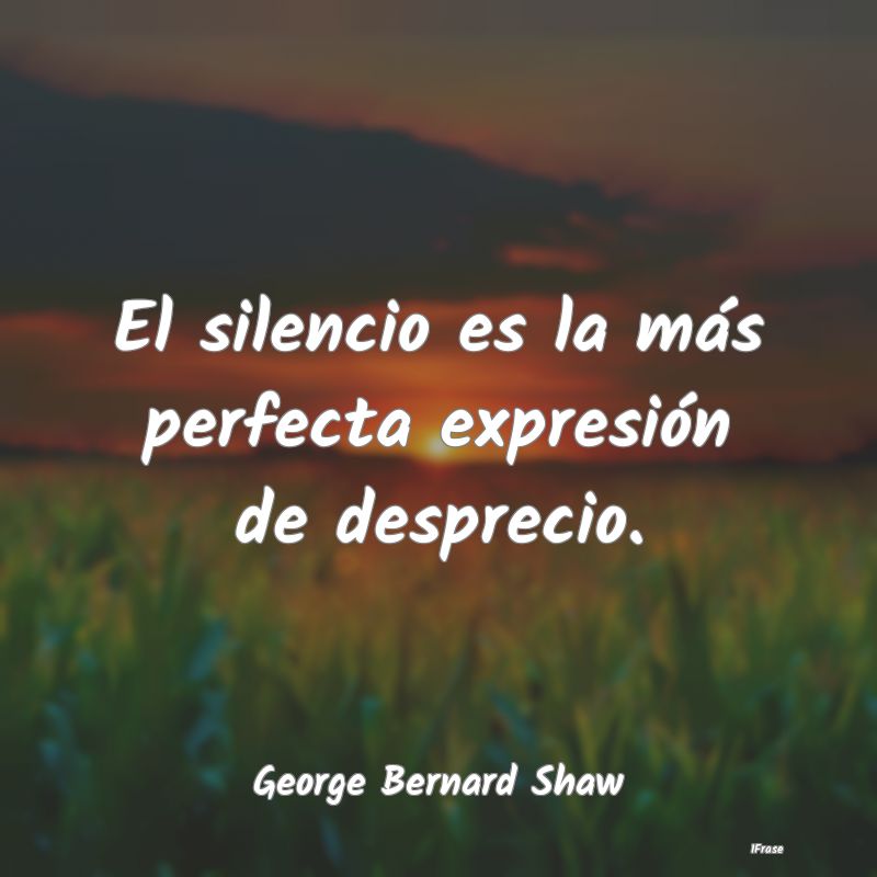 El silencio es la más perfecta expresión de desp...