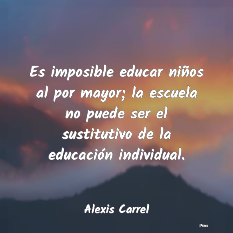 Es imposible educar niños al por mayor; la escuel... Es imposible educar niños al por mayor; la escuel...