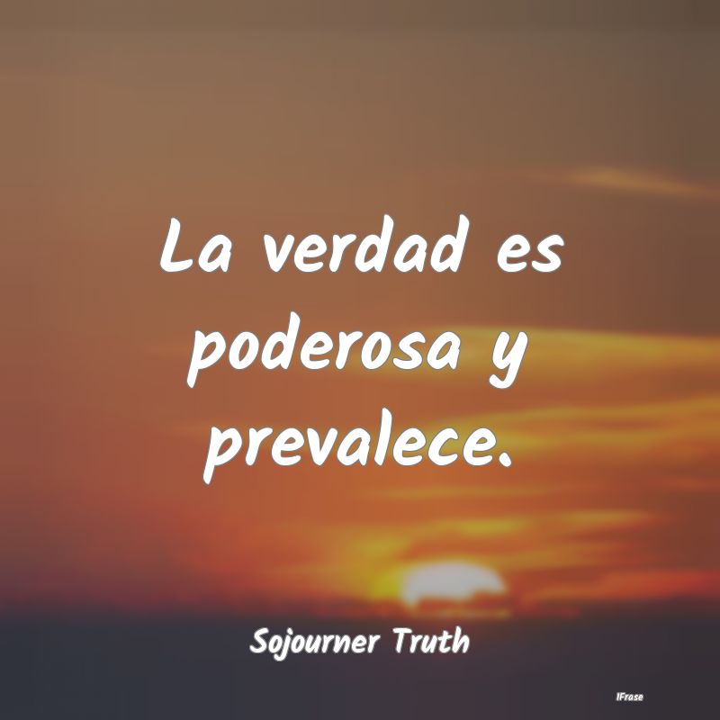La verdad es poderosa y prevalece....