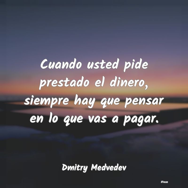 Cuando usted pide prestado el dinero, siempre hay ...