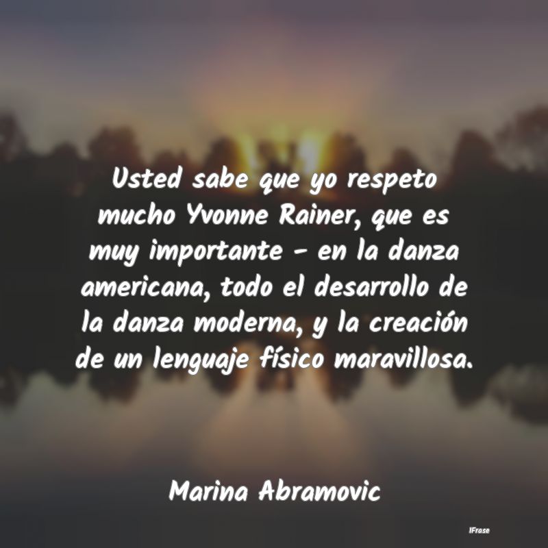 Usted sabe que yo respeto mucho Yvonne Rainer, que...