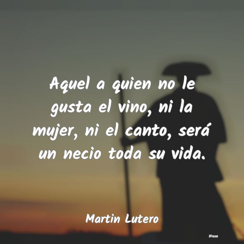 Aquel a quien no le gusta el vino, ni la mujer, ni... Aquel a quien no le gusta el vino, ni la mujer, ni...