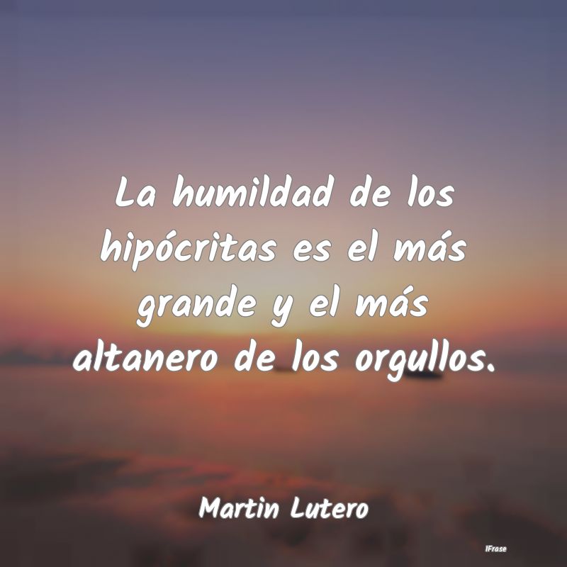 La humildad de los hipócritas es el más grande y... La humildad de los hipócritas es el más grande y...