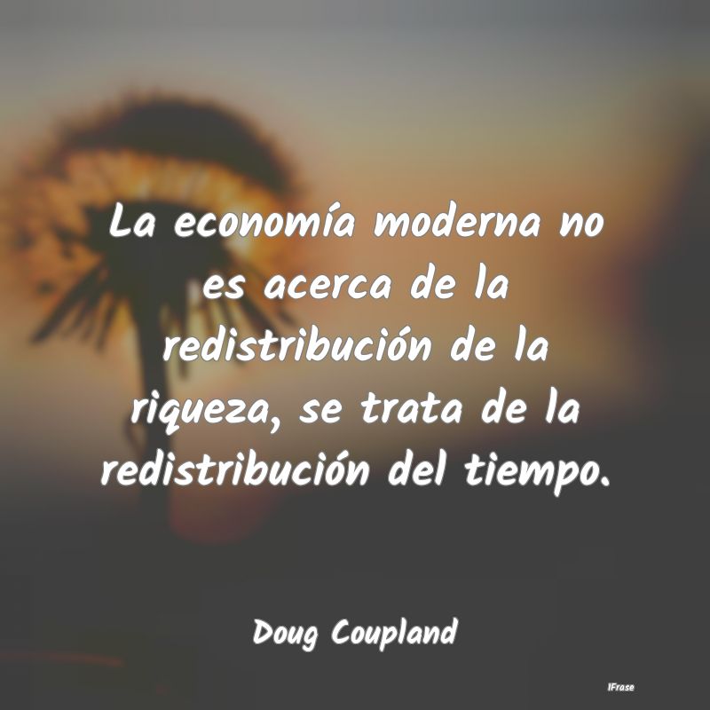 La economía moderna no es acerca de la redistribu...