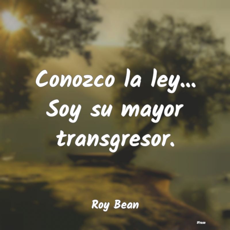 Conozco la ley... Soy su mayor transgresor....