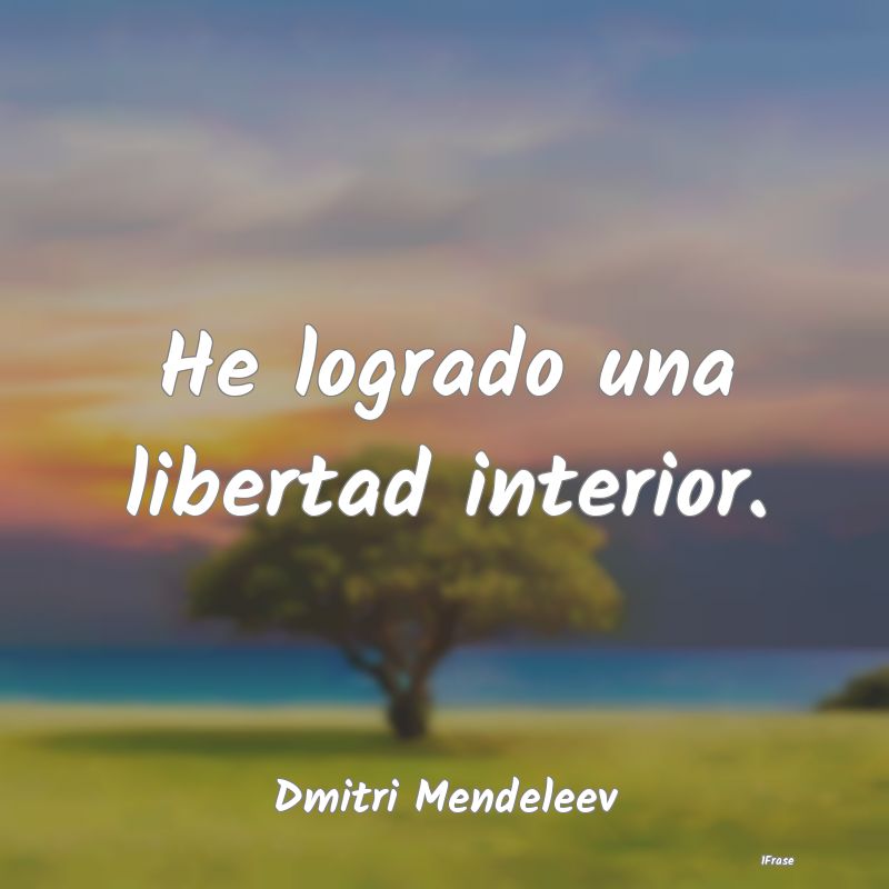 He logrado una libertad interior....