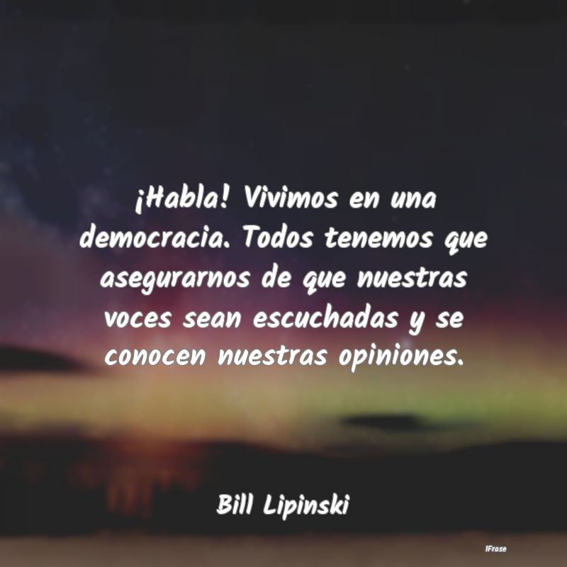 ¡Habla! Vivimos en una democracia. Todos tenemos ...