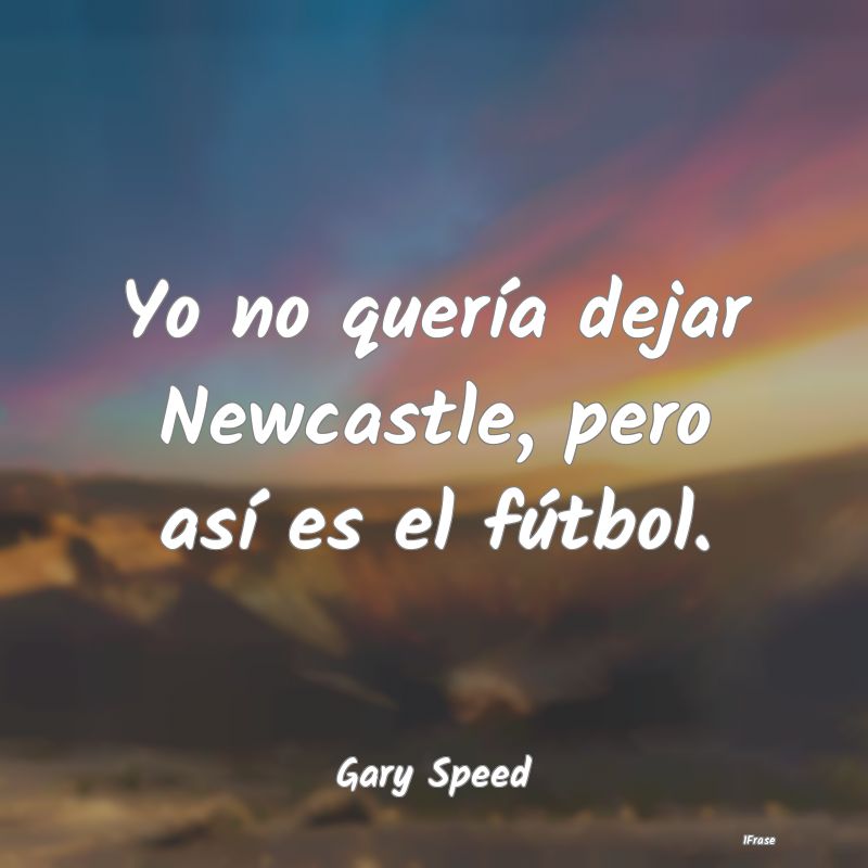 Yo no quería dejar Newcastle, pero así es el fú...