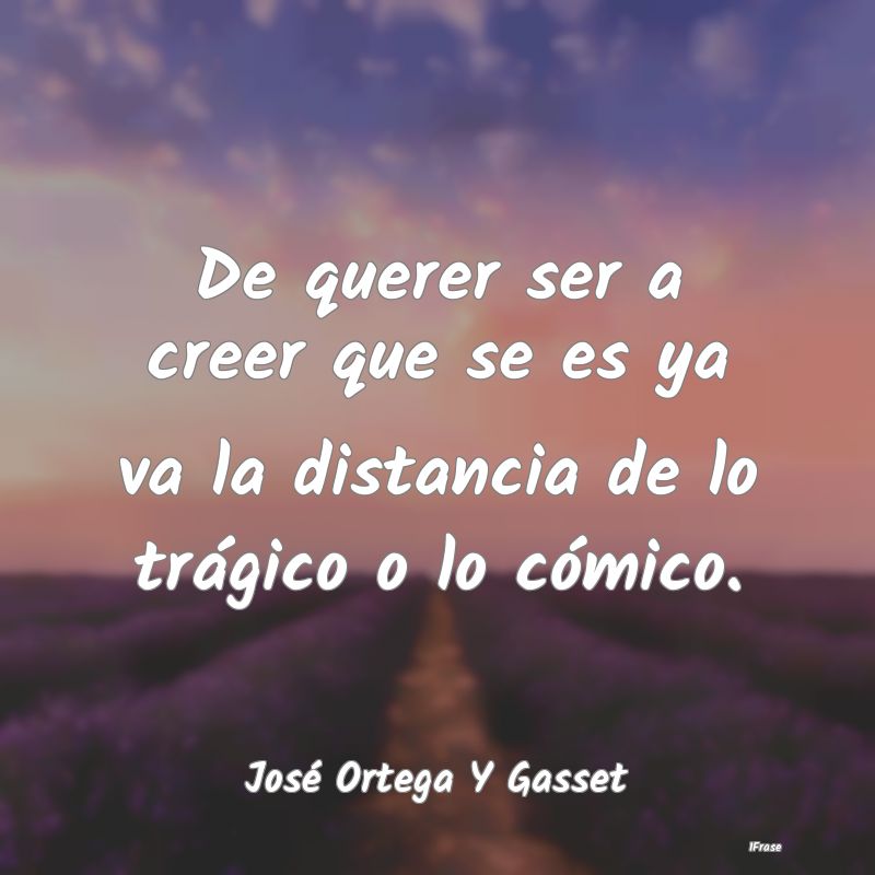 De querer ser a creer que se es ya va la distancia...