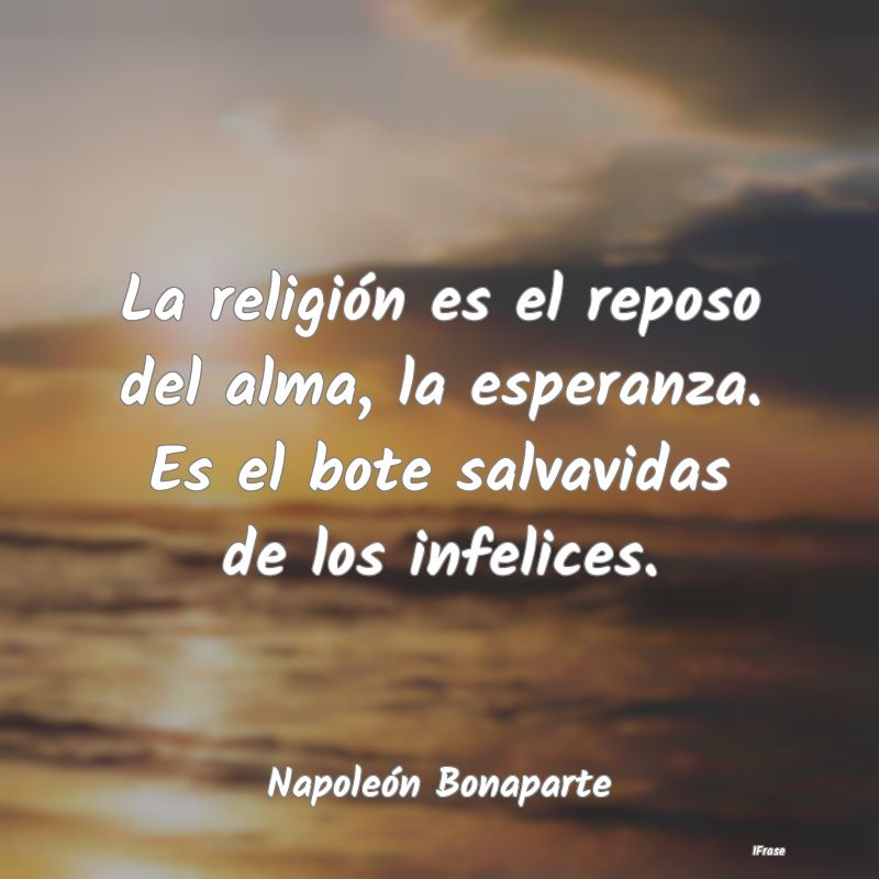 La religión es el reposo del alma, la esperanza. ...